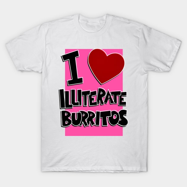 I Love Illiterate Burritos T-Shirt by joshbaldwin391